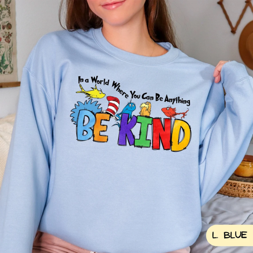 Dr Seuss Sweatshirt, Dr Seuss In a World You Can Be Anything Crewneck, Dr. Seuss Be Kind Hoodie, Cute Dr. Seuss Shirt, Teacher Shirt c42