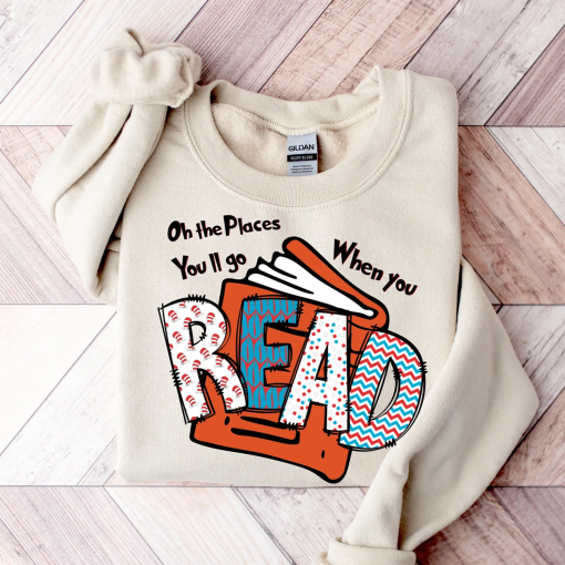 Oh The Places You’ll Go When You Read Dr. Seuss Sweatshirt, Teacher Reading Shirt, Read Across America Day Hoodie, Dr Seuss B-Day Party c47