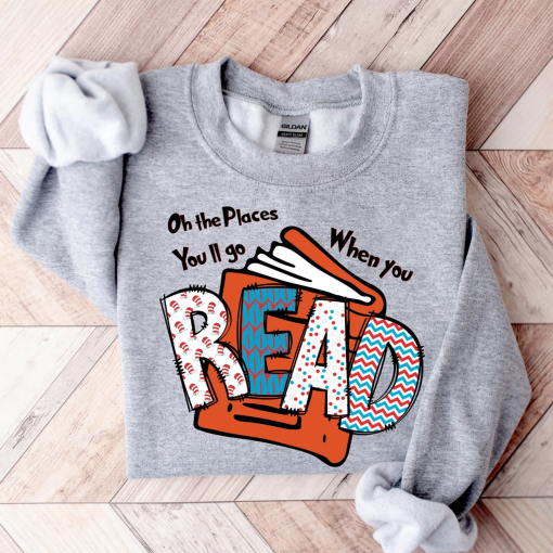 Oh The Places You’ll Go When You Read Dr. Seuss Sweatshirt, Teacher Reading Shirt, Read Across America Day Hoodie, Dr Seuss B-Day Party c47