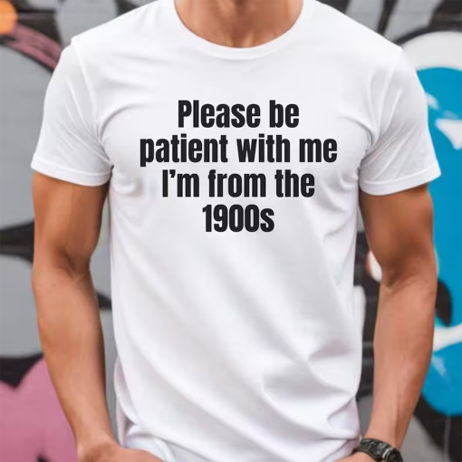 Please Be Patient with me I’m from the 1900s,Funny Meme TShirt,Adult Sarcastic Shirts, Funny Men Tee,Funny Gag Gift,Weird Mom Shirt,Meme Tee