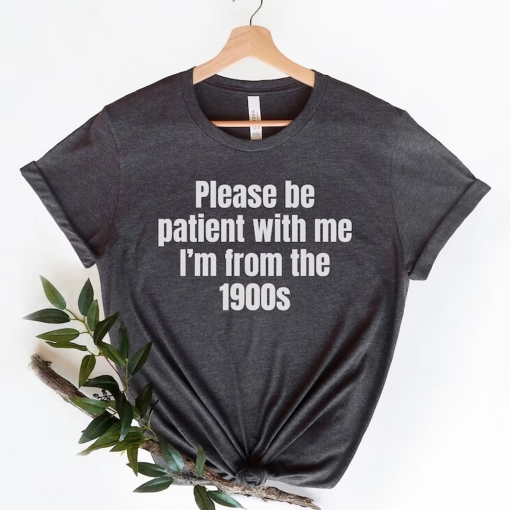 Please Be Patient with me I’m from the 1900s,Funny Meme TShirt,Adult Sarcastic Shirts, Funny Men Tee,Funny Gag Gift,Weird Mom Shirt,Meme Tee