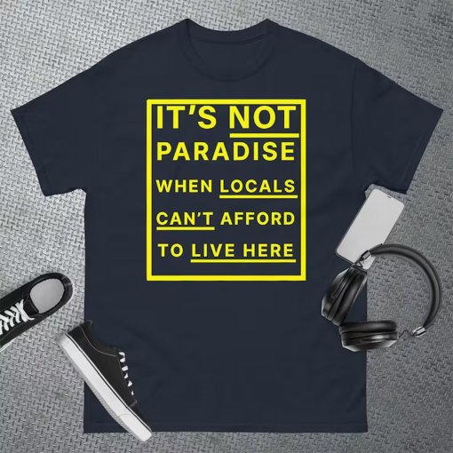 It’s Not Paradise When Locals Can’t Afford To Live Here T-Shirt