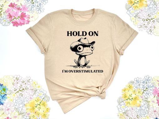 Hold On I’m Overstimulated Shirt, Funny Frog Shirt, Funny Meme Shirt, Trendy Shirt, Unisex T-shirt, Cool Shirt, Cute Animal Shirt