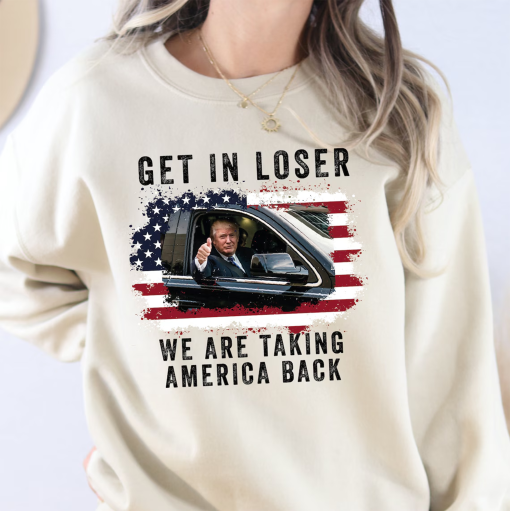 Trump Get In Loser We’re Taking America Back Sweatshirt, Trump Sweatshirt, Trump ‘Merica T-shirt, 4th of July Shirt