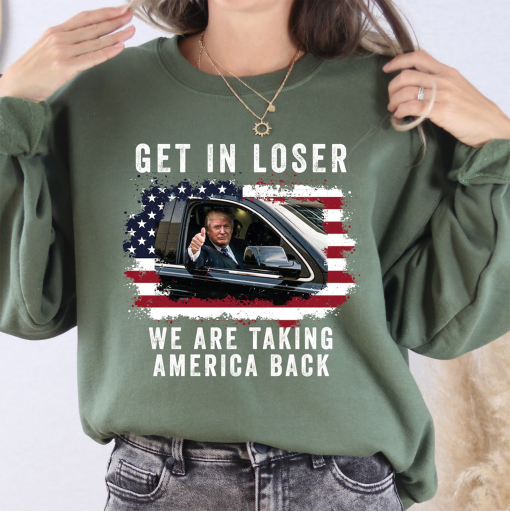 Trump Get In Loser We’re Taking America Back Sweatshirt, Trump Sweatshirt, Trump ‘Merica T-shirt, 4th of July Shirt