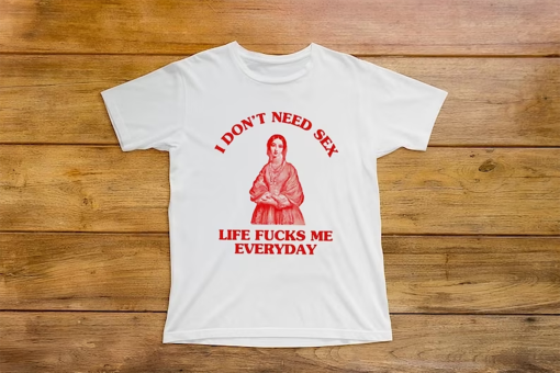 I don’t need s*x Life fu*ks me everday, Iconic Slogan T-shirt, 90s Aesthetic Vintage Tee Trending Print Top Unisex Heavy Cotton Tee