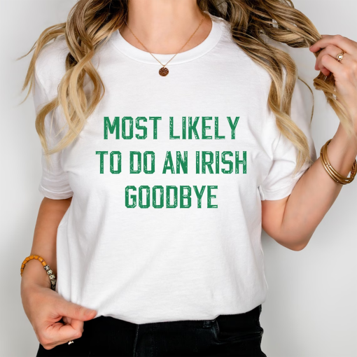 Funny Most Likely to Do an Irish Goodbye T-Shirt for Partygoers, St Patricks Day Shirt, Most Likely To Funny T Shirt