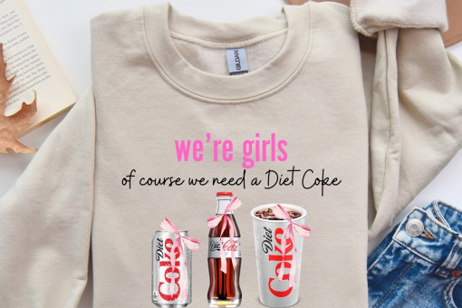 Were Girls Of Course We Need A Diet Coke, Diet Coke Sweatshirt, Diet Coke Shirt Shirt, Diet Coke Sweatshirt, Diet Coke Crewneck