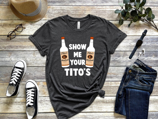 Show Me Your Titos Shirt, Drinking t shirt, Titos Fan Shirt, Austin Shirt, Drinking Shirt, Love Tito’s, Vodka Shirt, Drinking Lovers Shirt