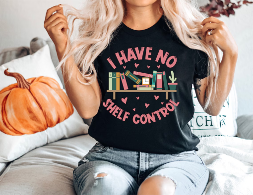 I Have No Shelf Control T-Shirt,Bookworm Gift,Book T-shirt, Librarian Shirt, Book Lover Shirt,Reading Teacher Shirt,Reading Shirt,Book Shirt