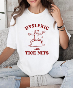 Dyslexic With Tice Nits, Funny Dyslexia Shirt,…