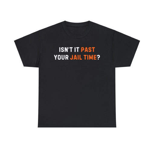 Isn’t it past your jail time? T-shirt,Trump Tshirt, Funny Political Shirt, Unisex T-shirt, Time, Funny Sarcastic Quote