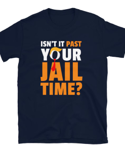 Isn’t it past your jail time? T-Shirt…