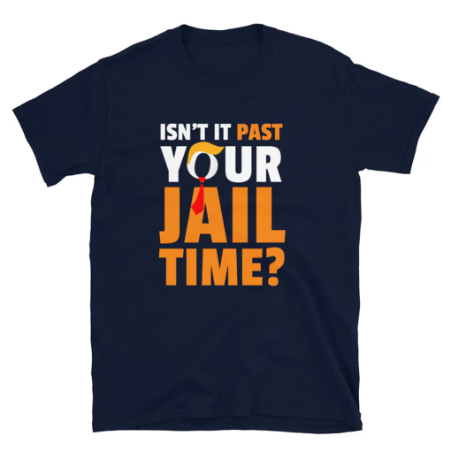 Isn’t it past your jail time? T-Shirt Trump 2024 Election Shirt Trump shirt Funny Political Shirt Isn’t It Past Your Jail Time?