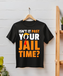 Isn’t it past your jail time? T-Shirt…