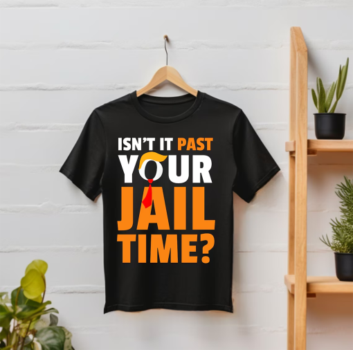 Isn’t it past your jail time? T-Shirt Trump 2024 Election Shirt Trump shirt Funny Political Shirt Isn’t It Past Your Jail Time?