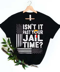 Isn’t It Past Your Jail Time? Shirt…