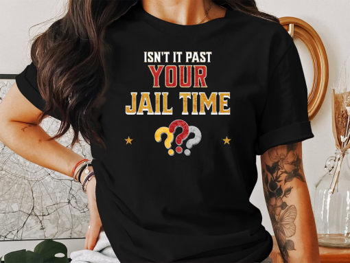 Isn’t It Past Your Jail Time Funny Political Quote shirt, Funny Trump Jail Shirt, Political US Election 2024 T-shirt, Anti-Trump