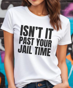 Isn’t It Past Your Jail Time Shirt,…