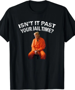 Isn’t It Past Your Jail Time shirt