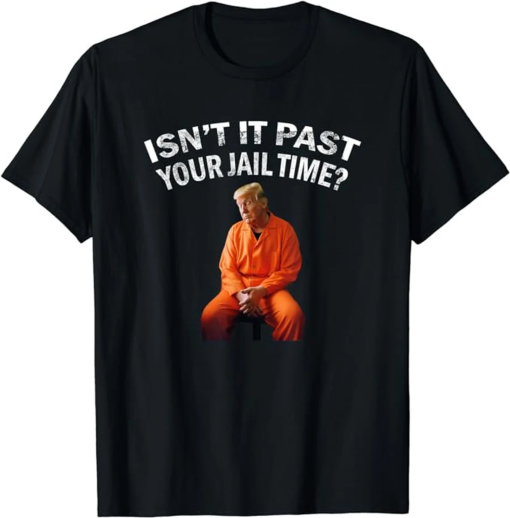 Isn’t It Past Your Jail Time shirt