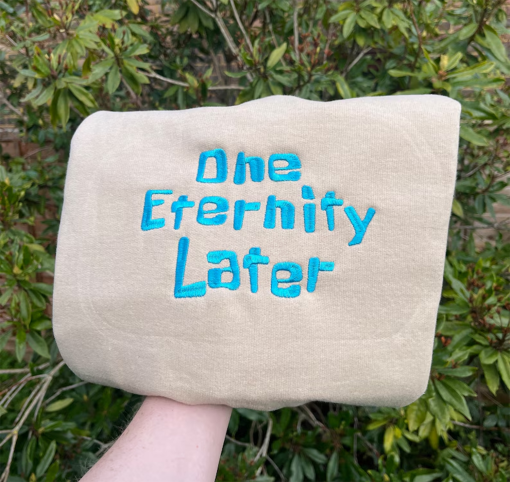 One Eternity Later Sweatshirt, SpongeBob Retro Embroidered Sweatshirt, Sponge Bob Hoodie, Cartoon Catchphrase Sweatshirt, Bikini Bottom Gift