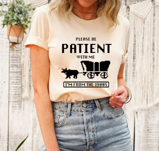 Please Be Patient with Me I’m from the 1900s Shirt, Funny Graphic Shirt, 1900s Graphic Tee, Graphic T-Shirt, Graphic T-shirt ORIGINAL