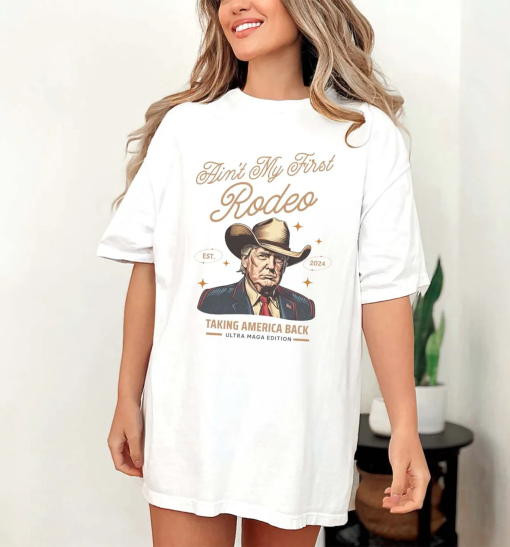 Comfort Colors® Ain’t My First Rodeo Trump T-shirt, Western Donald Trump Cowboy Shirt, MAGA Shirt, Funny Conservative Ultra MAGA Gift