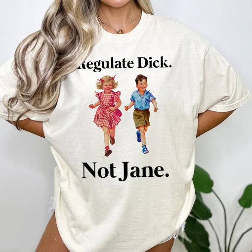 Regulate Dick Not Jane Shirt – Vintage Style Unisex Comfort Color T-Shirt Sweatshirt – Womens Rights Tee