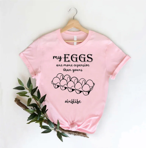 IVF Shirt, IVF Life Tshirt,Transfer Day Tee,Wife Infertifility Shirt,My Eggs Are More Expensive Than Yours,Egg Retrieval Tee, Funny IVF Gift