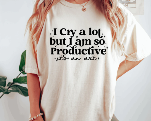 I cry a lot, but I am so productive Shirt | It’s an art | Mental Health Shirt| Comfort colors shirt