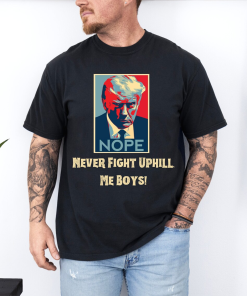 Never Fight Uphill Me Boys shirt trump…