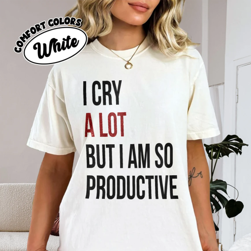 I Cry A Lot But I Am So Productive Comfort Colors Shirt, Mental Health Shirt, Funny Workout Tee, TS Inspired