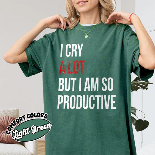 I Cry A Lot But I Am So Productive Comfort Colors Shirt, Mental Health Shirt, Funny Workout Tee, TS Inspired