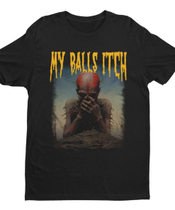 My Balls Itch, Obnoxious Metal Shirt, Offensive…