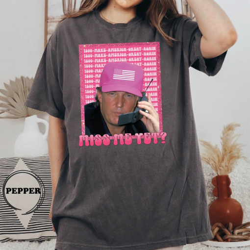 Comfort Colors® Funny Trump Pink Miss Me Yet Shirt, Patriot Republican Shirt, Donald Trump Shirt, President 2024 T-Shirt, Trump 2024 T-Shirt