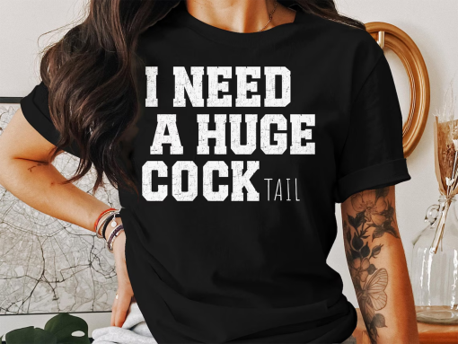 I Need a Huge cocktail, Funny Gag Gift Adult Humor Drinking Gift T-Shirt, Sweater, Inappropriate shirts Gift For Her, Friends, Coworkers