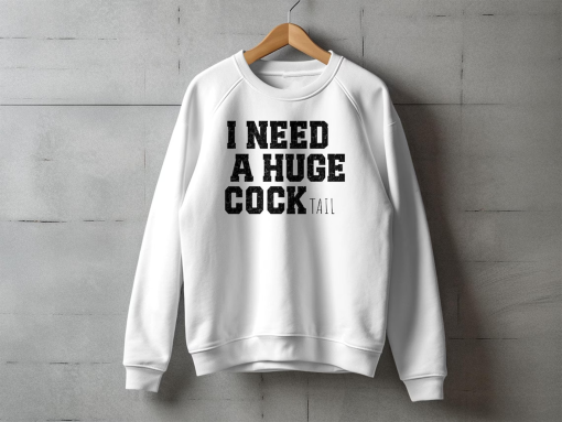 I Need a Huge cocktail, Funny Gag Gift Adult Humor Drinking Gift T-Shirt, Sweater, Inappropriate shirts Gift For Her, Friends, Coworkers