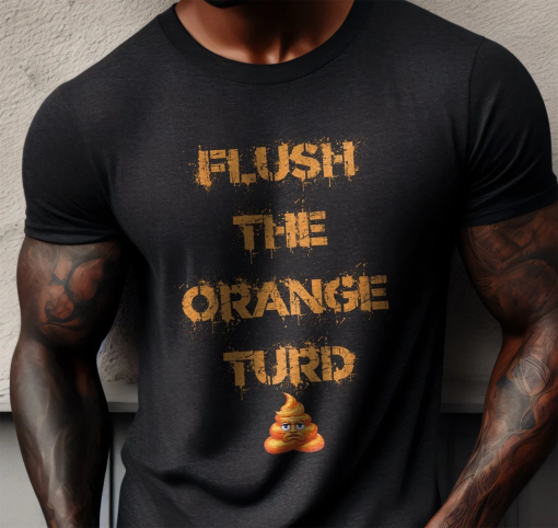 Anti-Trump T-Shirt, Flush The Orange Turd, Democrat US Election 2024 Tee, Political Humor Trump Trial Top