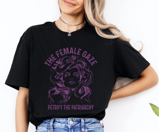 The Female Gaze Shirt, Petrify the Patriarchy Shirt, Feminist Shirt , Activism, Women’s Rights, Girls Power, Gift For Women, Gift For Her