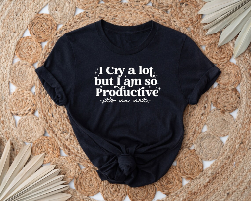 I Cry A Lot But I Am So Productive It’s An Art Shirt, Positive Shirt, Therapy Shirt, Mental Health Shirt, Sarcastic Shirt, Concert Shirt