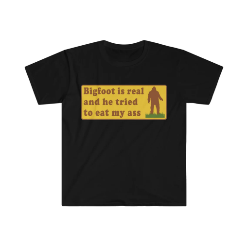 Funny Meme TShirt, Bigfoot Is Real And He Tried To Eat My Ass Funny Oddly Specific Joke Tee, Gift Shirt