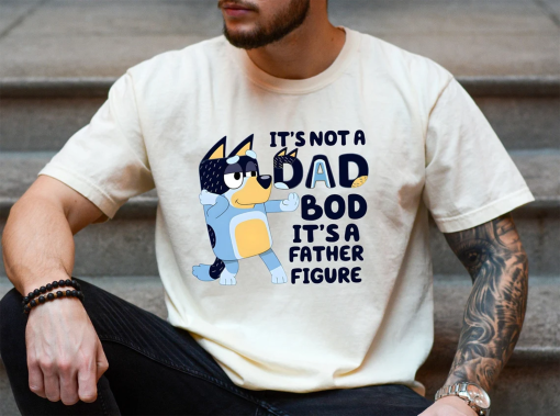 It’s Not A Dad Bod It’s A Father Figure Shirt, Bluey Gifts for Dad, Bluey Bandit T Shirt, Bandit Heeler Shirt, Father’s Day, Bluey Dad Shirt