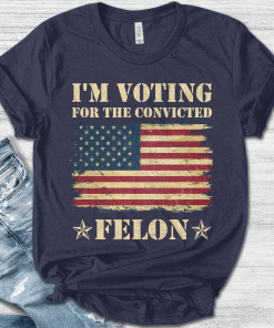 I’m Voting Convicted Felon 2024 T-Shirt/Voting For…