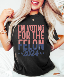 I’m Voting For A Felon T-Shirt, Trump…