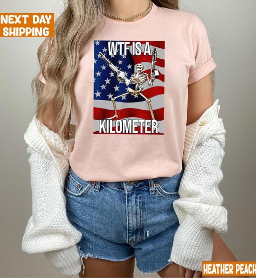 WTF Is A Kilometer Funny T-shirt, July 4th skeleton Funny Cringey USA Meme T-Shirt, USA Flag , Veteran Day Tee, Funny Gamer Shirt