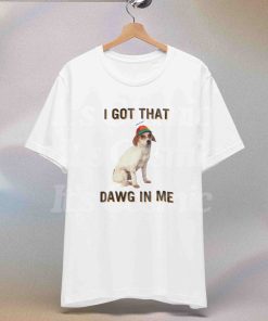 I Got That Dawg In Me Shirt,…