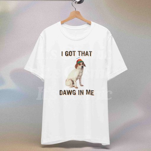 I Got That Dawg In Me Shirt, Funny Shirt, Meme Shirt