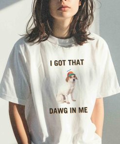 I Got That Dawg In Me Shirt,…