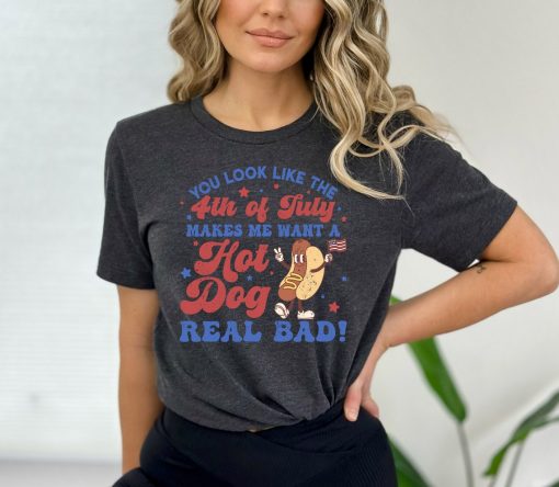 You Look Like The 4th Of July, Makes Me Want A Hot Dog Real Bad Shirt, Independence Day Tee, Funny 4th July Shirt, Hot Dog Lover Shirt